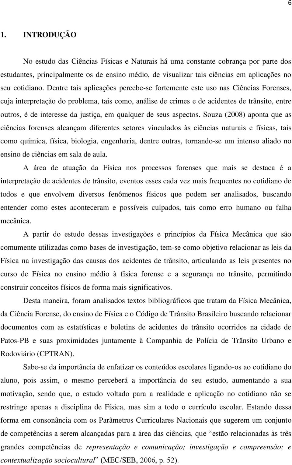 Dentre tais aplicações percebe-se fortemente este uso nas Ciências Forenses, cuja interpretação do problema, tais como, análise de crimes e de acidentes de trânsito, entre outros, é de interesse da