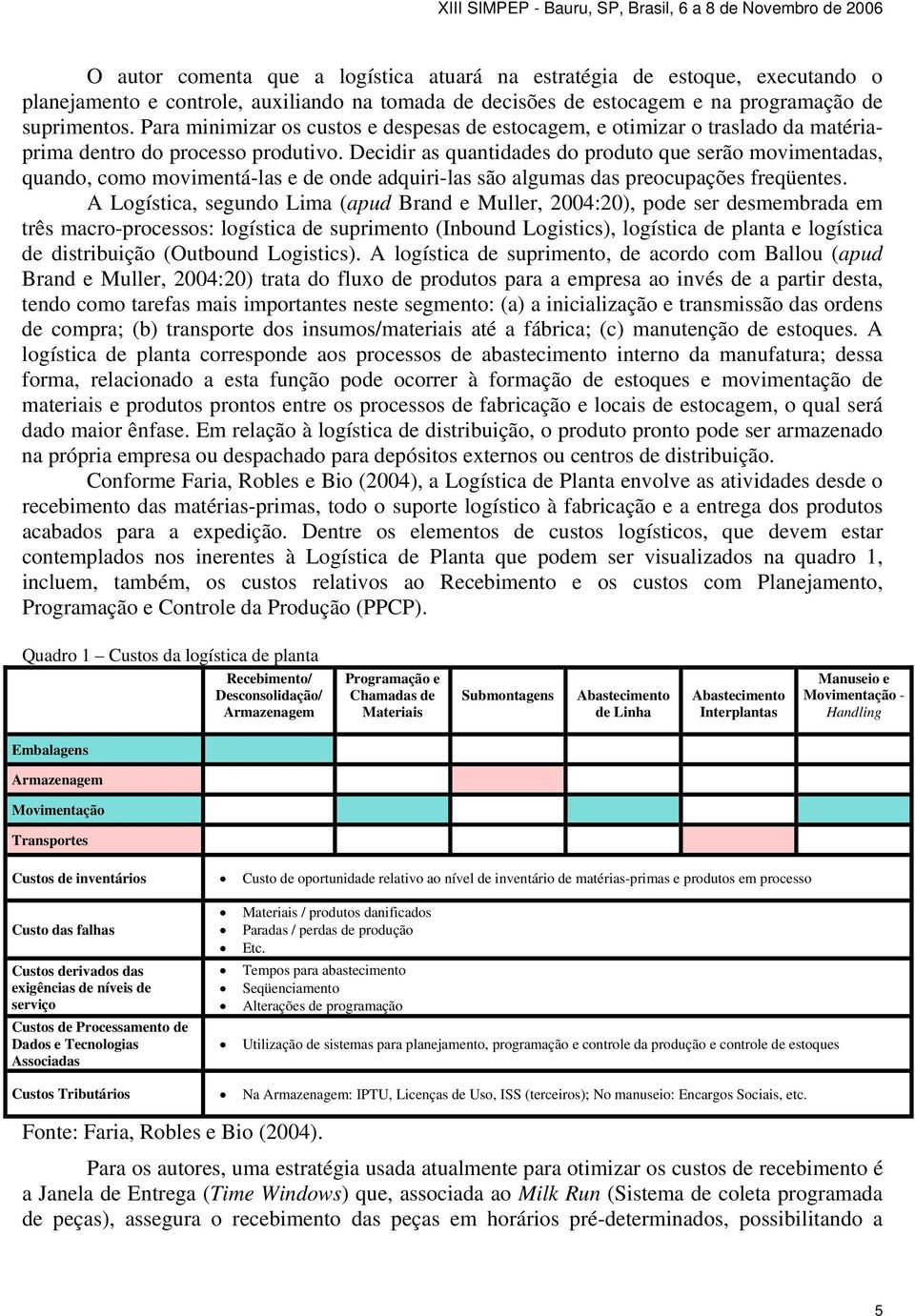 Decidir as quantidades do produto que serão movimentadas, quando, como movimentá-las e de onde adquiri-las são algumas das preocupações freqüentes.