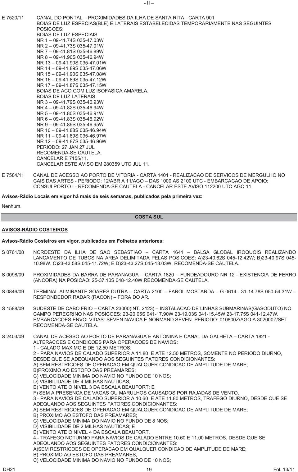 89S 035-47.12W NR 17 09-41.87S 035-47.15W BOIAS DE ACO COM LUZ ISOFASICA AMARELA. BOIAS DE LUZ LATERAIS NR 3 09-41.79S 035-46.93W NR 4 09-41.82S 035-46.94W NR 5 09-41.80S 035-46.91W NR 6 09-41.