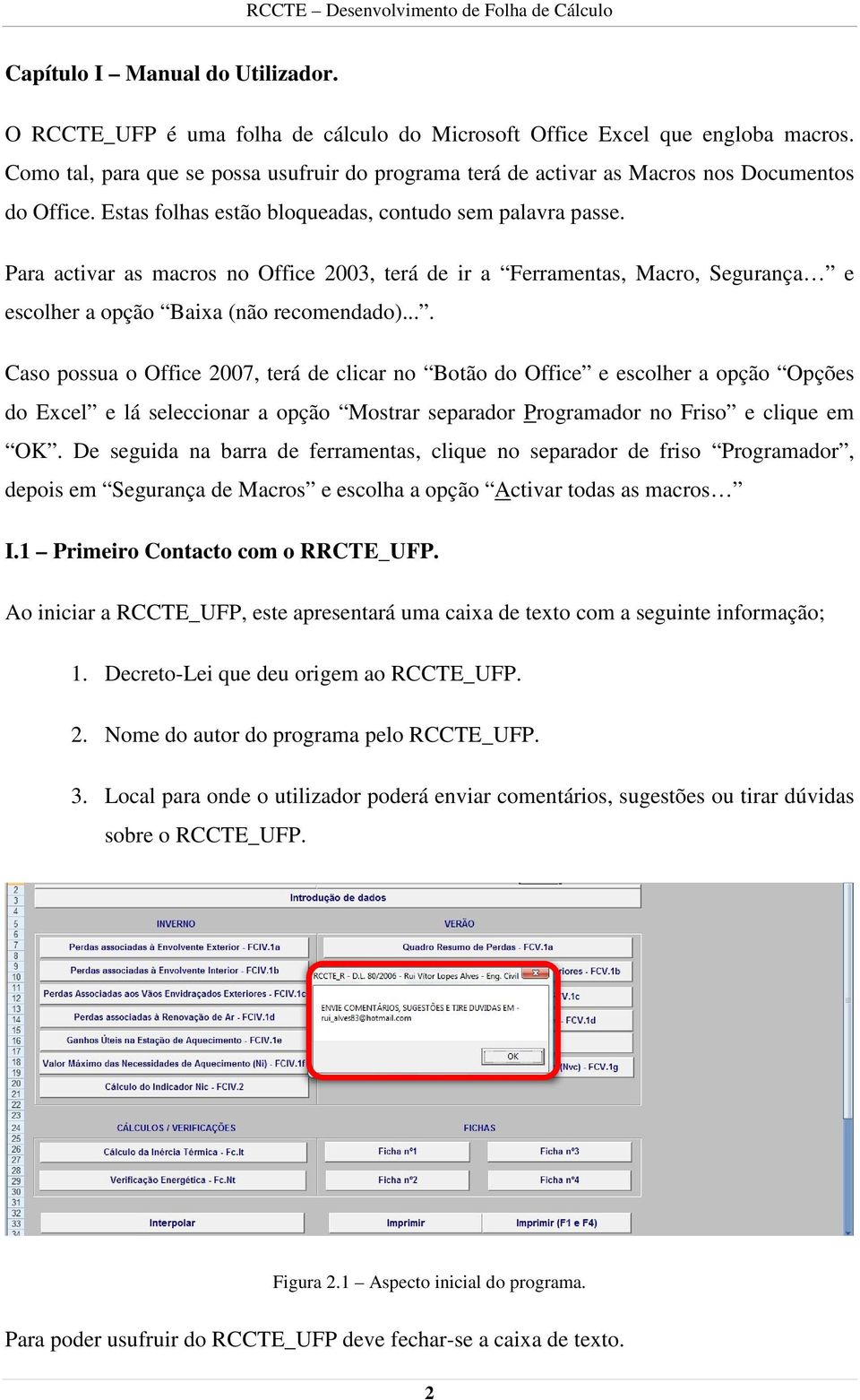 Para activar as macros no Office 2003, terá de ir a Ferramentas, Macro, Segurança e escolher a opção Baixa (não recomendado).