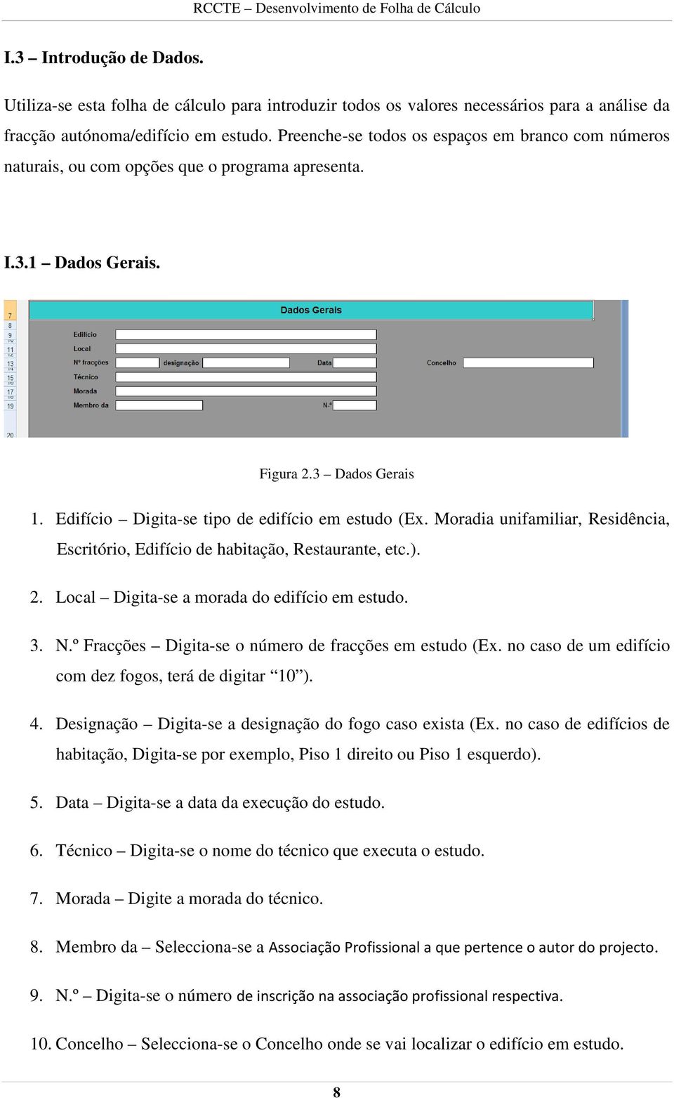 Moradia unifamiliar, Residência, Escritório, Edifício de habitação, Restaurante, etc.). 2. Local Digita-se a morada do edifício em estudo. 3. N.º Fracções Digita-se o número de fracções em estudo (Ex.