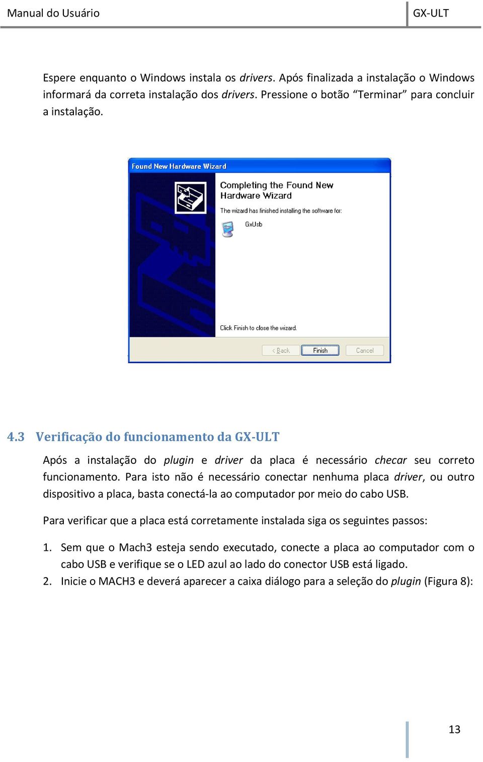 Para isto não é necessário conectar nenhuma placa driver, ou outro dispositivo a placa, basta conectá-la ao computador por meio do cabo USB.