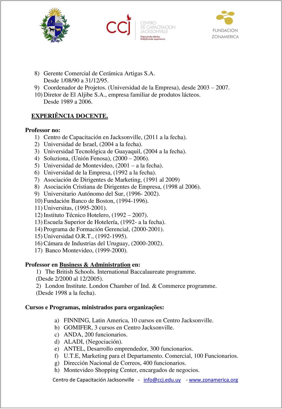 3) Universidad Tecnológica de Guayaquil, (2004 a la fecha). 4) Soluziona, (Unión Fenosa), (2000 2006). 5) Universidad de Montevideo, (2001 a la fecha). 6) Universidad de la Empresa, (1992 a la fecha).