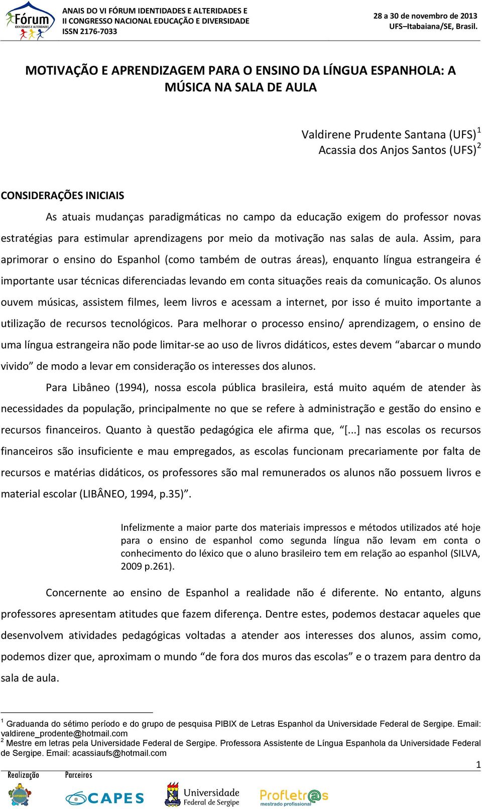 Assim, para aprimorar o ensino do Espanhol (como também de outras áreas), enquanto língua estrangeira é importante usar técnicas diferenciadas levando em conta situações reais da comunicação.