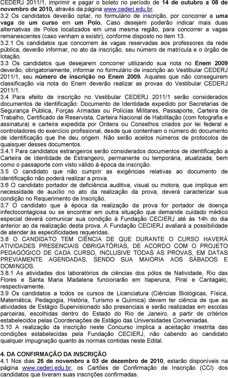 Caso desejem poderão indicar mais duas alternativas de Polos localizados em uma mesma região, para concorrer a vagas remanescentes (caso venham a existir), conforme disposto no item 13. 3.2.