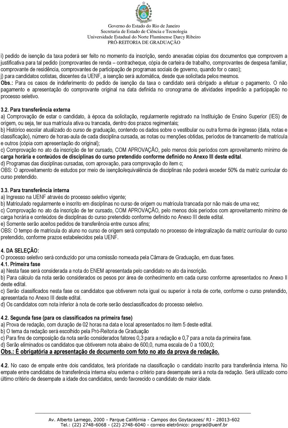 discentes da UENF, a isenção será automática, desde que solicitada pelos mesmos. Obs.: Para os casos de indeferimento do pedido de isenção da taxa o candidato será obrigado a efetuar o pagamento.