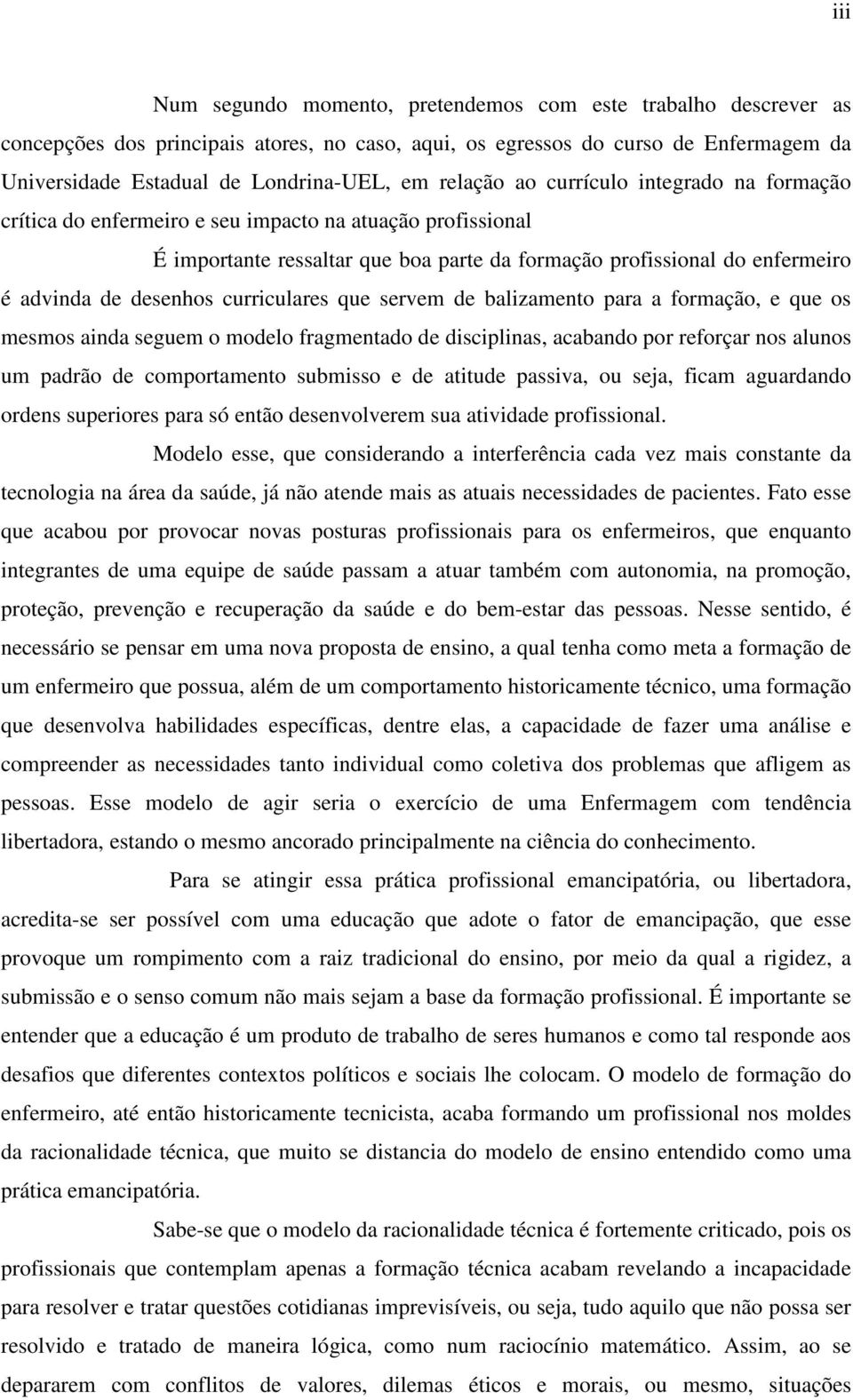 desenhos curriculares que servem de balizamento para a formação, e que os mesmos ainda seguem o modelo fragmentado de disciplinas, acabando por reforçar nos alunos um padrão de comportamento submisso