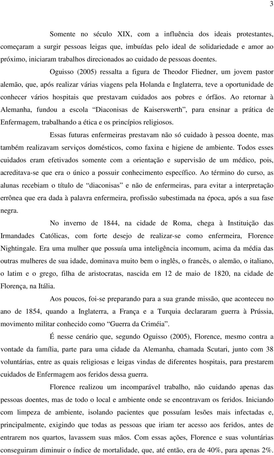 Oguisso (2005) ressalta a figura de Theodor Fliedner, um jovem pastor alemão, que, após realizar várias viagens pela Holanda e Inglaterra, teve a oportunidade de conhecer vários hospitais que