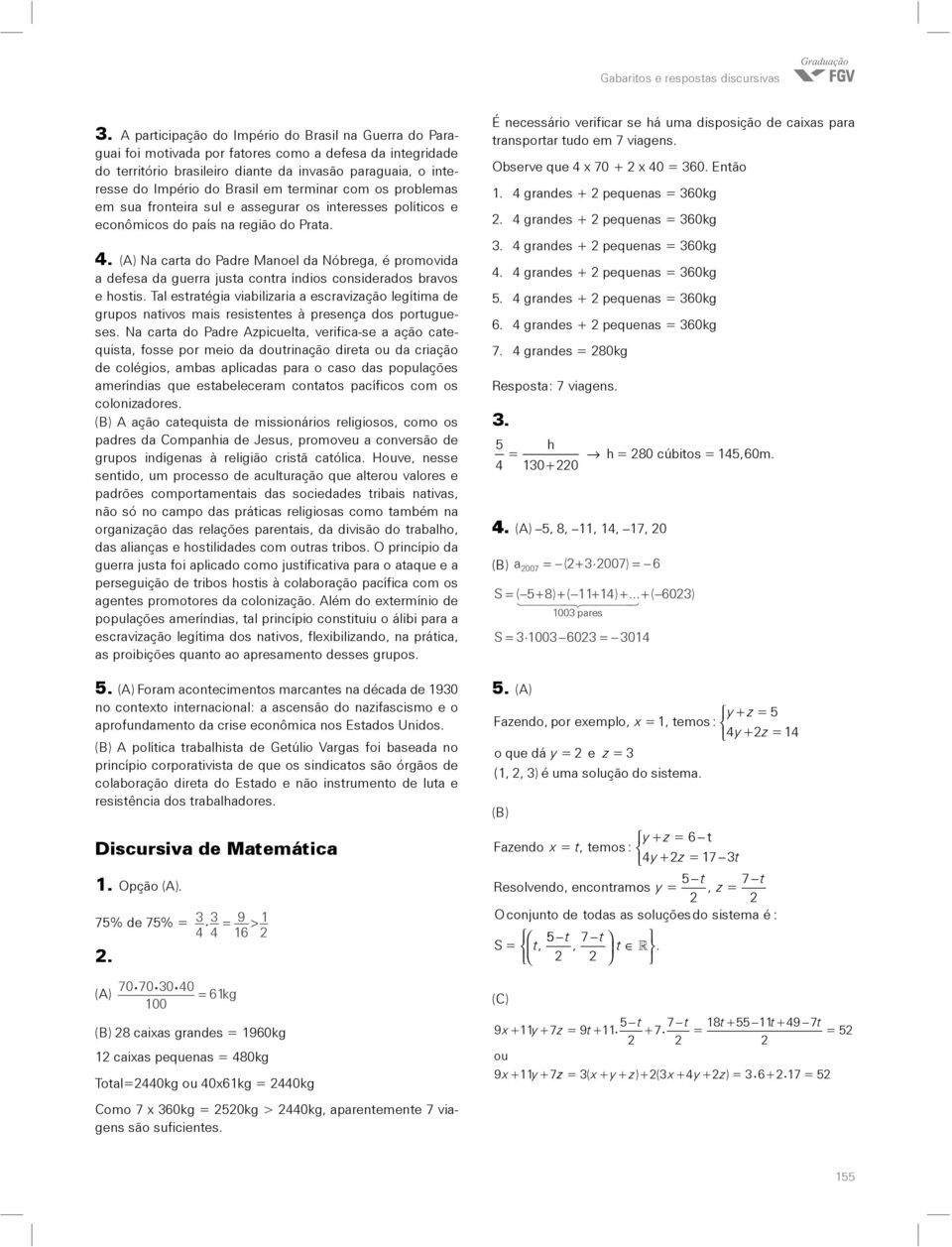 em terminar com os problemas em sua fronteira sul e assegurar os interesses políticos e econômicos do país na região do Prata. 4.