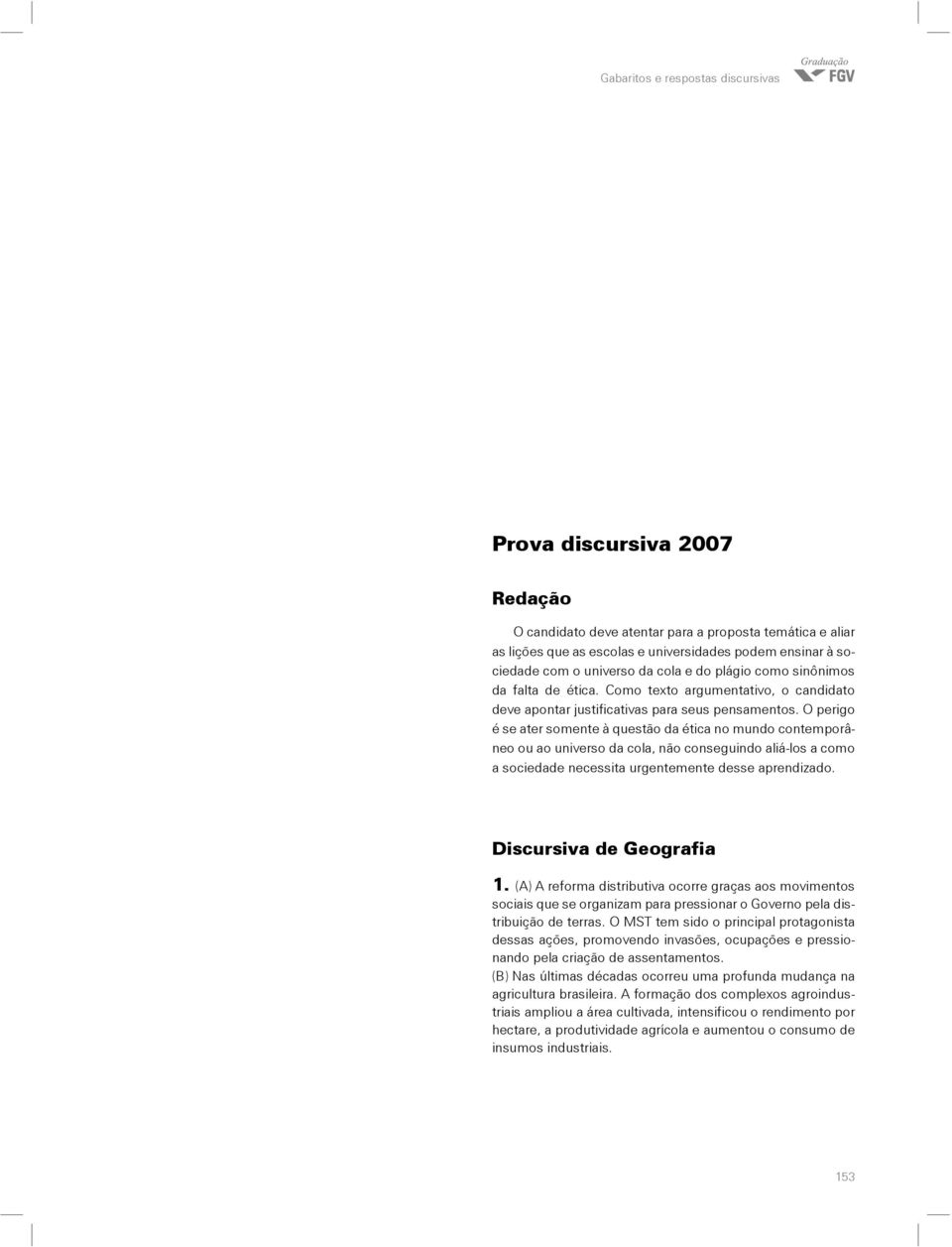 O perigo é se ater somente à questão da ética no mundo contemporâneo ou ao universo da cola, não conseguindo aliá-los a como a sociedade necessita urgentemente desse aprendizado.