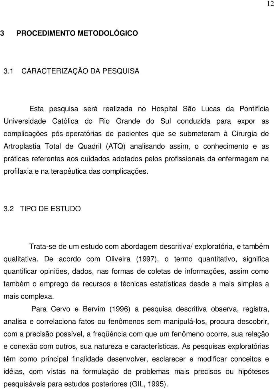 pacientes que se submeteram à Cirurgia de Artroplastia Total de Quadril (ATQ) analisando assim, o conhecimento e as práticas referentes aos cuidados adotados pelos profissionais da enfermagem na