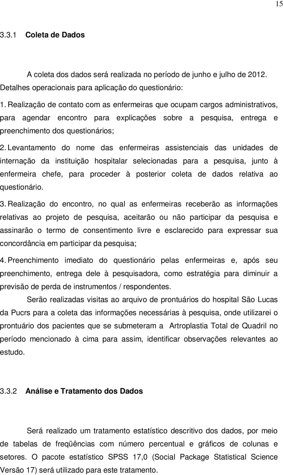 Levantamento do nome das enfermeiras assistenciais das unidades de internação da instituição hospitalar selecionadas para a pesquisa, junto à enfermeira chefe, para proceder à posterior coleta de