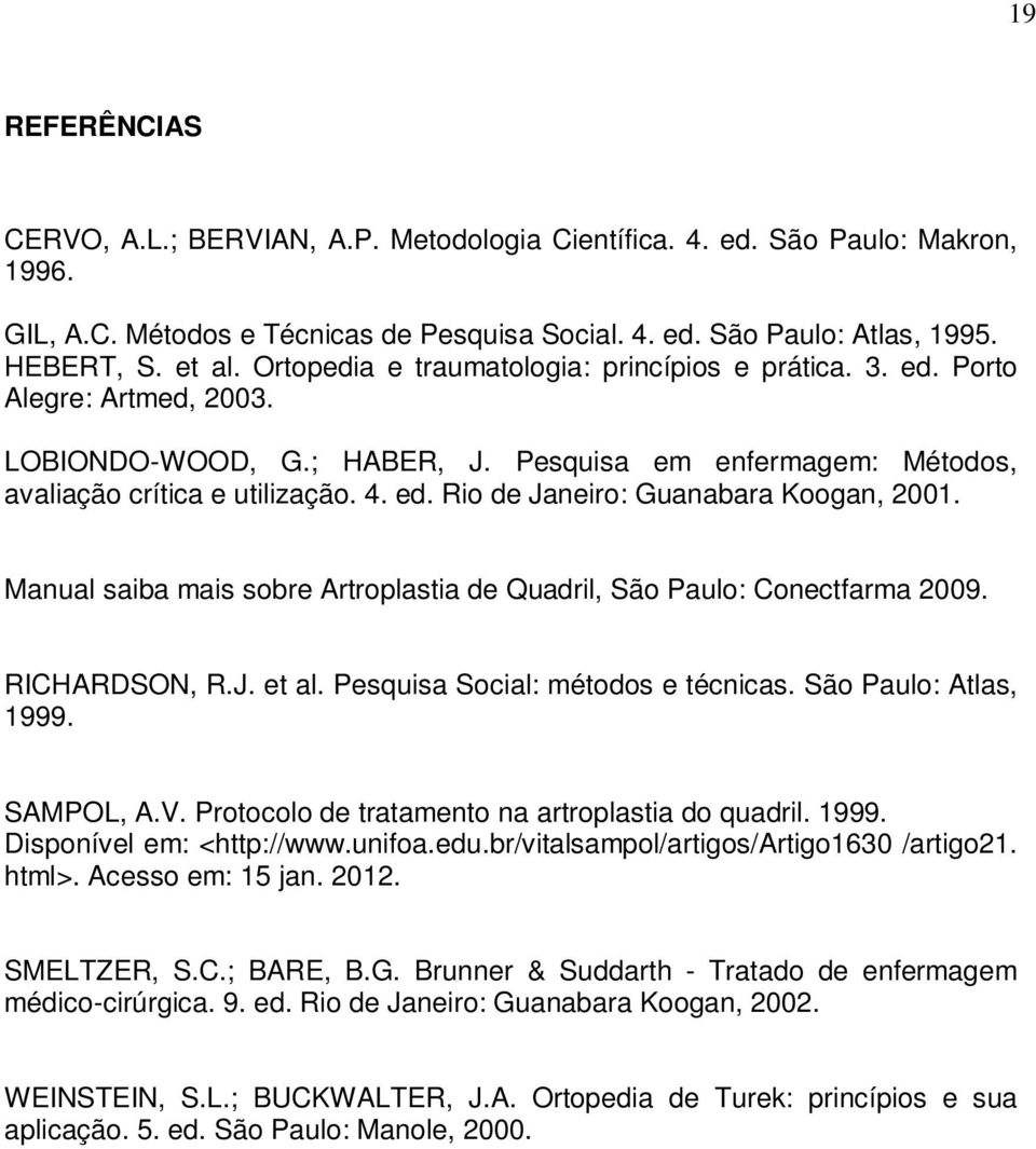 Manual saiba mais sobre Artroplastia de Quadril, São Paulo: Conectfarma 2009. RICHARDSON, R.J. et al. Pesquisa Social: métodos e técnicas. São Paulo: Atlas, 1999. SAMPOL, A.V.