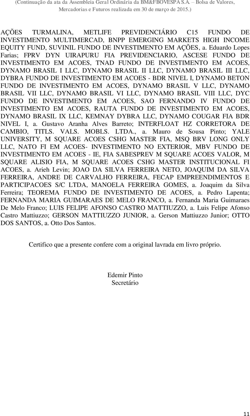 LLC, DYBRA FUNDO DE INVESTIMENTO EM ACOES - BDR NIVEL I, DYNAMO BETON FUNDO DE INVESTIMENTO EM ACOES, DYNAMO BRASIL V LLC, DYNAMO BRASIL VII LLC, DYNAMO BRASIL VI LLC, DYNAMO BRASIL VIII LLC, DYC