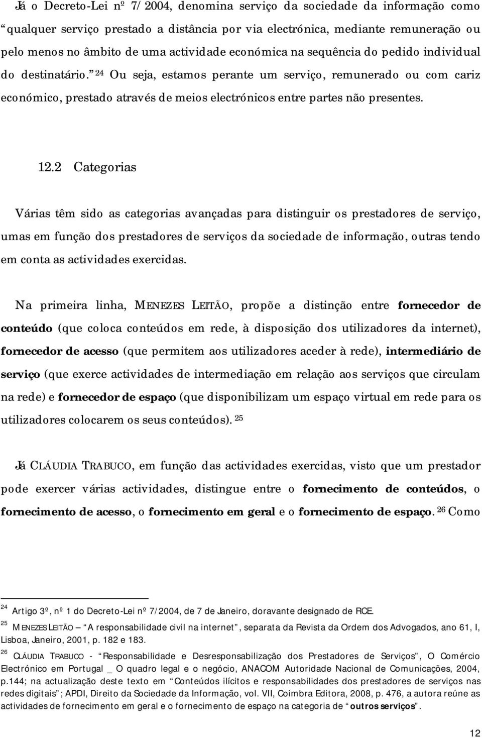 24 Ou seja, estamos perante um serviço, remunerado ou com cariz económico, prestado através de meios electrónicos entre partes não presentes. 12.