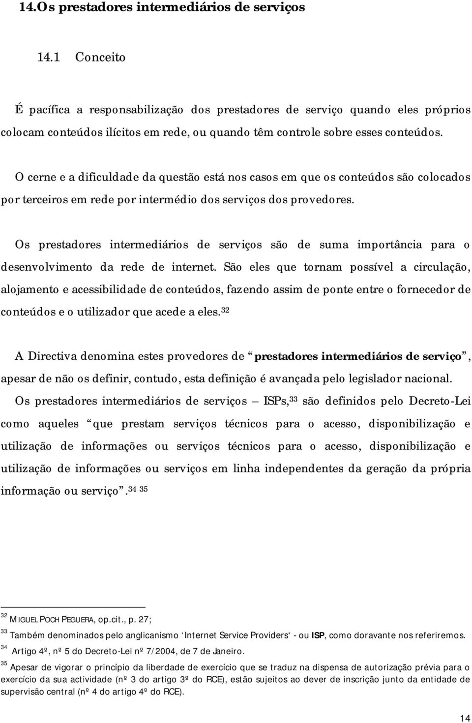 O cerne e a dificuldade da questão está nos casos em que os conteúdos são colocados por terceiros em rede por intermédio dos serviços dos provedores.