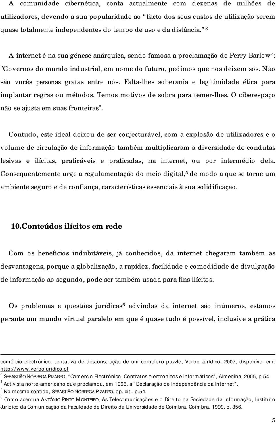 Não são vocês personas gratas entre nós. Falta-lhes soberania e legitimidade ética para implantar regras ou métodos. Temos motivos de sobra para temer-lhes.