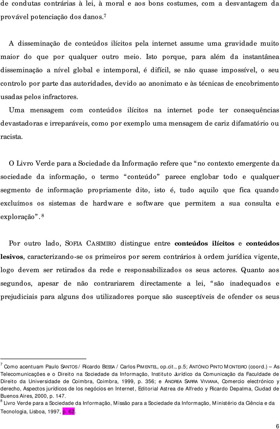 Isto porque, para além da instantânea disseminação a nível global e intemporal, é difícil, se não quase impossível, o seu controlo por parte das autoridades, devido ao anonimato e às técnicas de