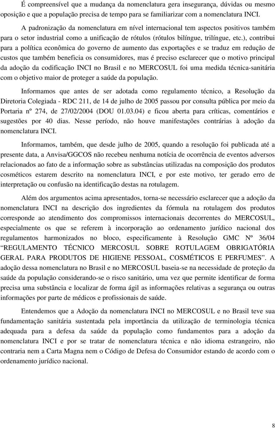 ), contribui para a política econômica do governo de aumento das exportações e se traduz em redução de custos que também beneficia os consumidores, mas é preciso esclarecer que o motivo principal da