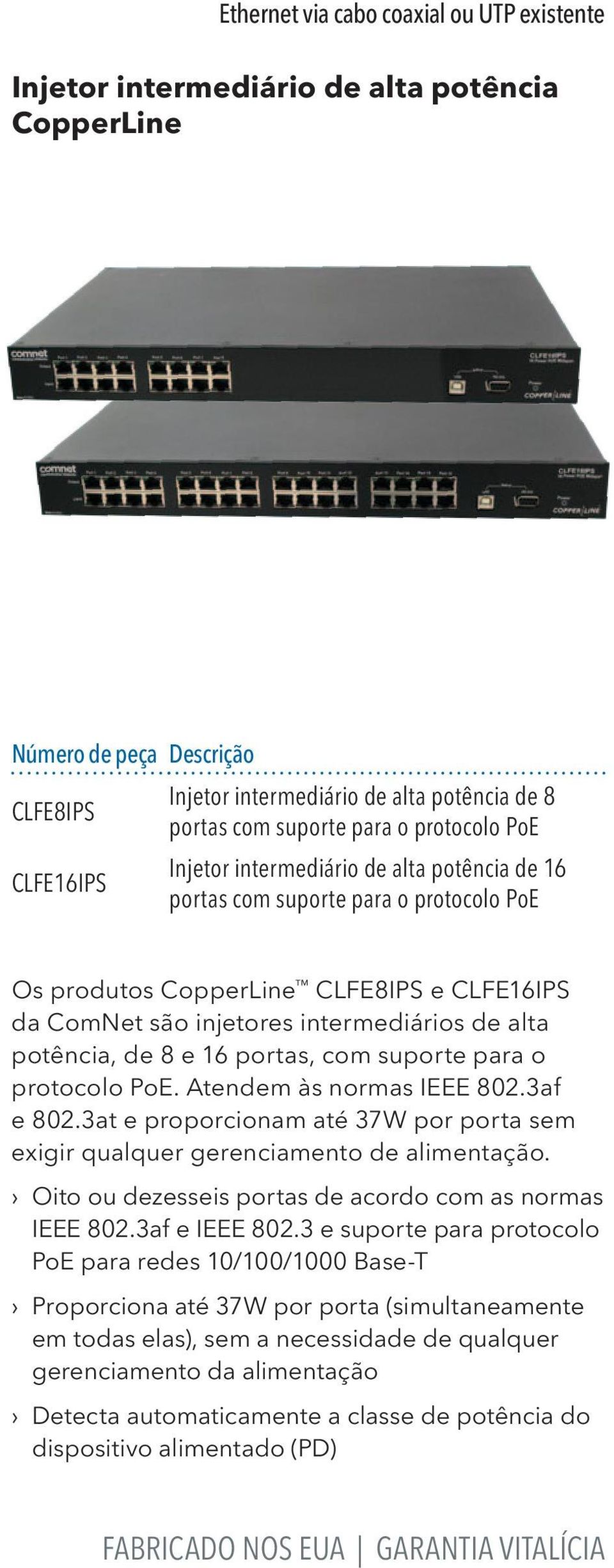 potência, de 8 e 16 portas, com suporte para o protocolo PoE. Atendem às normas IEEE 802.3af e 802.3at e proporcionam até 37W por porta sem exigir qualquer gerenciamento de alimentação.