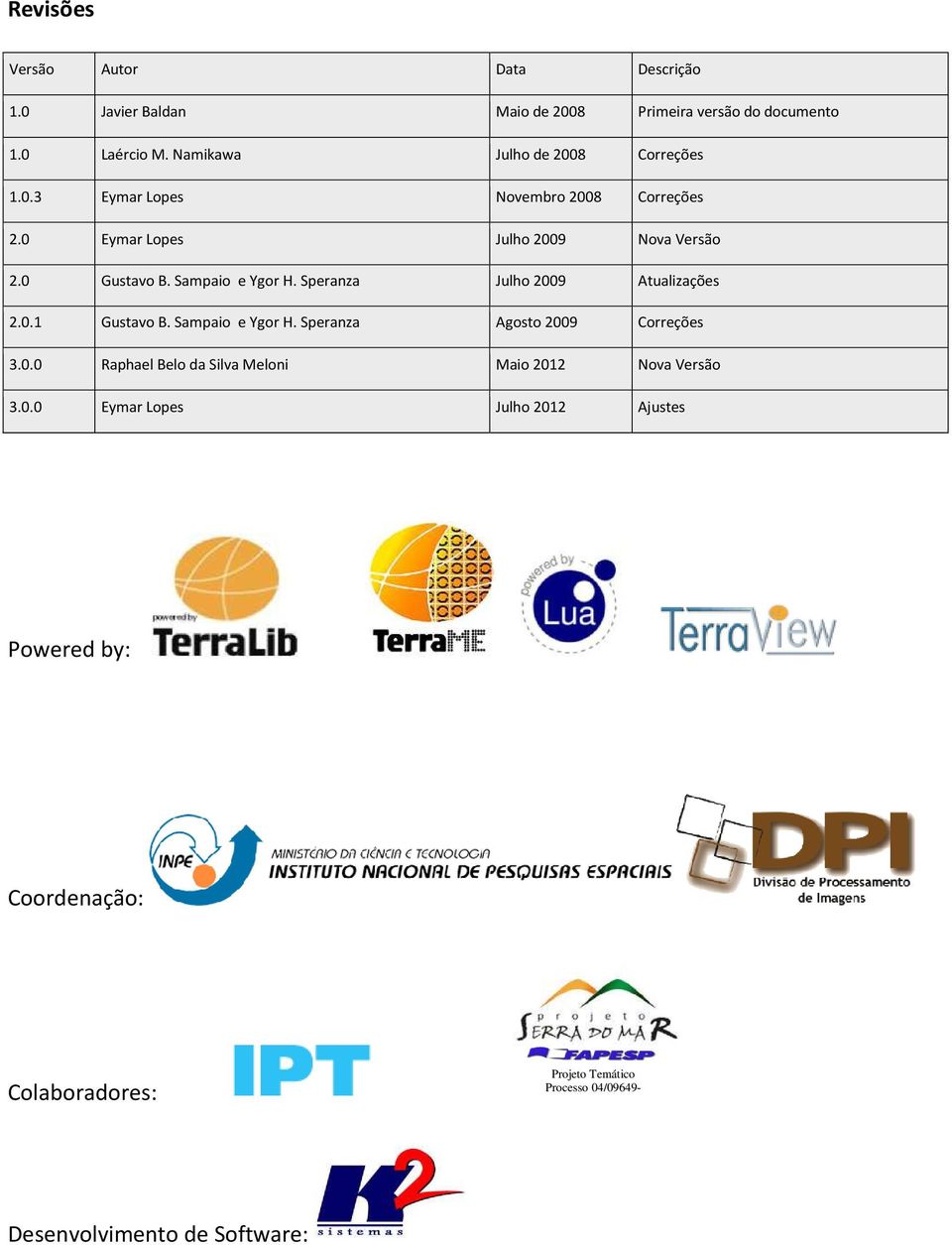 Sampaio e Ygor H. Speranza Julho 2009 Atualizações 2.0.1 Gustavo B. Sampaio e Ygor H. Speranza Agosto 2009 Correções 3.0.0 Raphael Belo da Silva Meloni Maio 2012 Nova Versão 3.