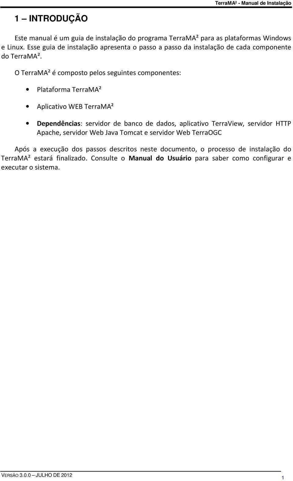 O TerraMA² é composto pelos seguintes componentes: Plataforma TerraMA² Aplicativo WEB TerraMA² Dependências: servidor de banco de dados, aplicativo