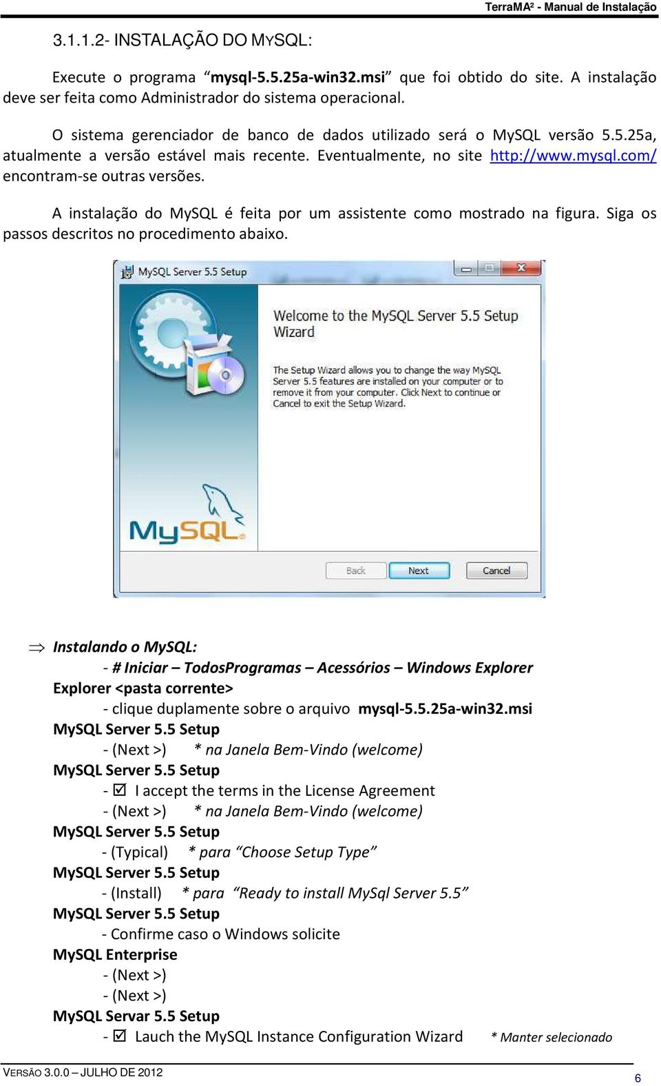 A instalação do MySQL é feita por um assistente como mostrado na figura. Siga os passos descritos no procedimento abaixo.