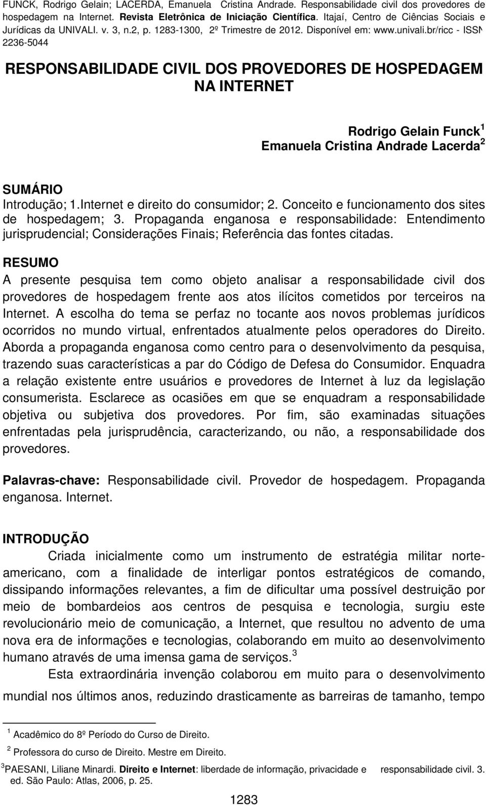 RESUMO A presente pesquisa tem como objeto analisar a responsabilidade civil dos provedores de hospedagem frente aos atos ilícitos cometidos por terceiros na Internet.