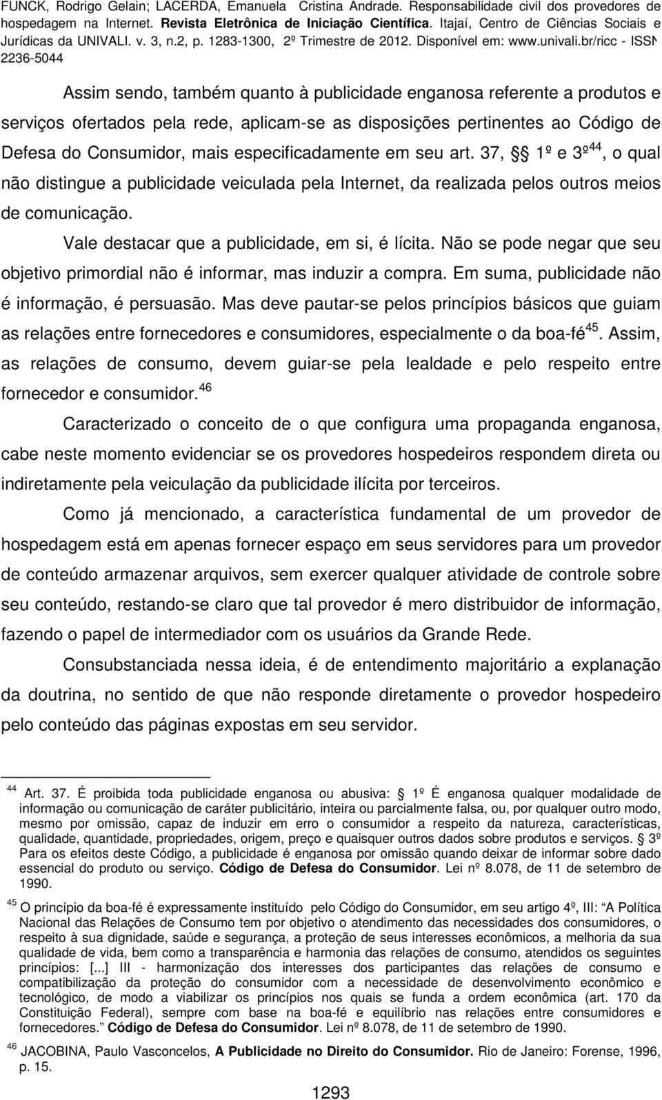 Não se pode negar que seu objetivo primordial não é informar, mas induzir a compra. Em suma, publicidade não é informação, é persuasão.