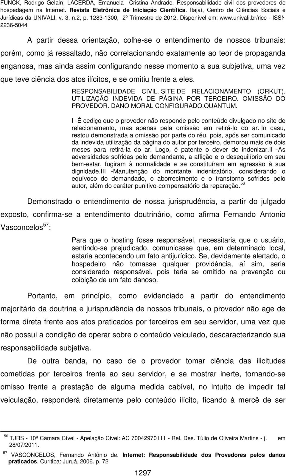 OMISSÃO DO PROVEDOR. DANO MORAL CONFIGURADO.QUANTUM. I -É cediço que o provedor não responde pelo conteúdo divulgado no site de relacionamento, mas apenas pela omissão em retirá-lo do ar.