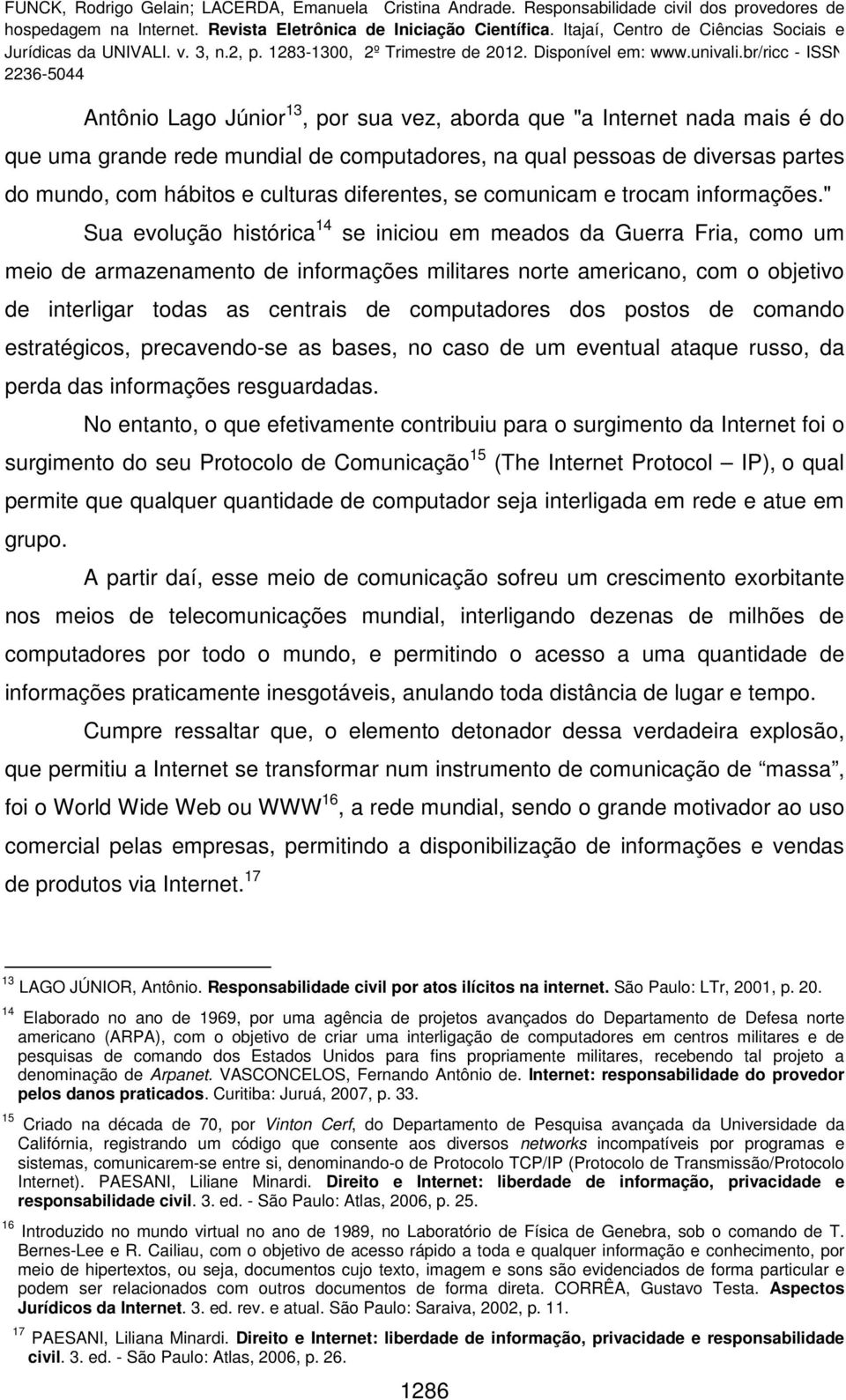 " Sua evolução histórica 14 se iniciou em meados da Guerra Fria, como um meio de armazenamento de informações militares norte americano, com o objetivo de interligar todas as centrais de computadores