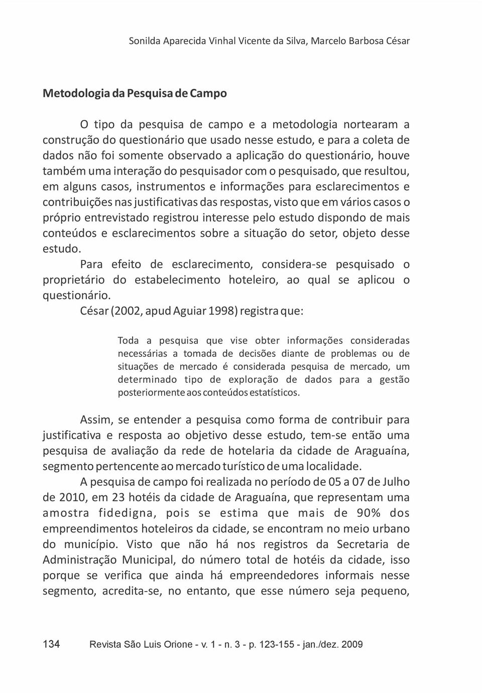 informações para esclarecimentos e contribuições nas justificativas das respostas, visto que em vários casos o próprio entrevistado registrou interesse pelo estudo dispondo de mais conteúdos e