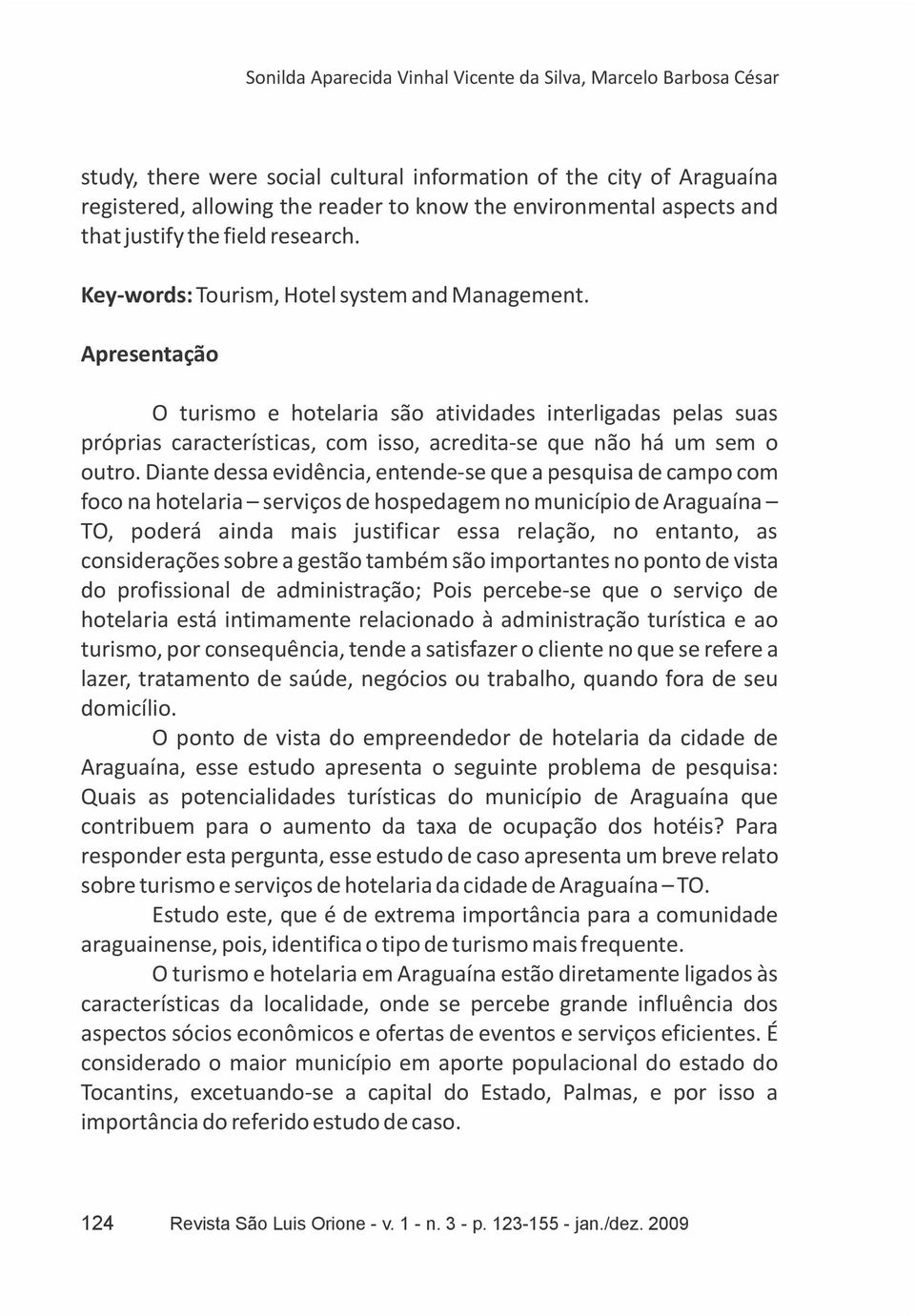 Apresentação O turismo e hotelaria são atividades interligadas pelas suas próprias características, com isso, acredita-se que não há um sem o outro.