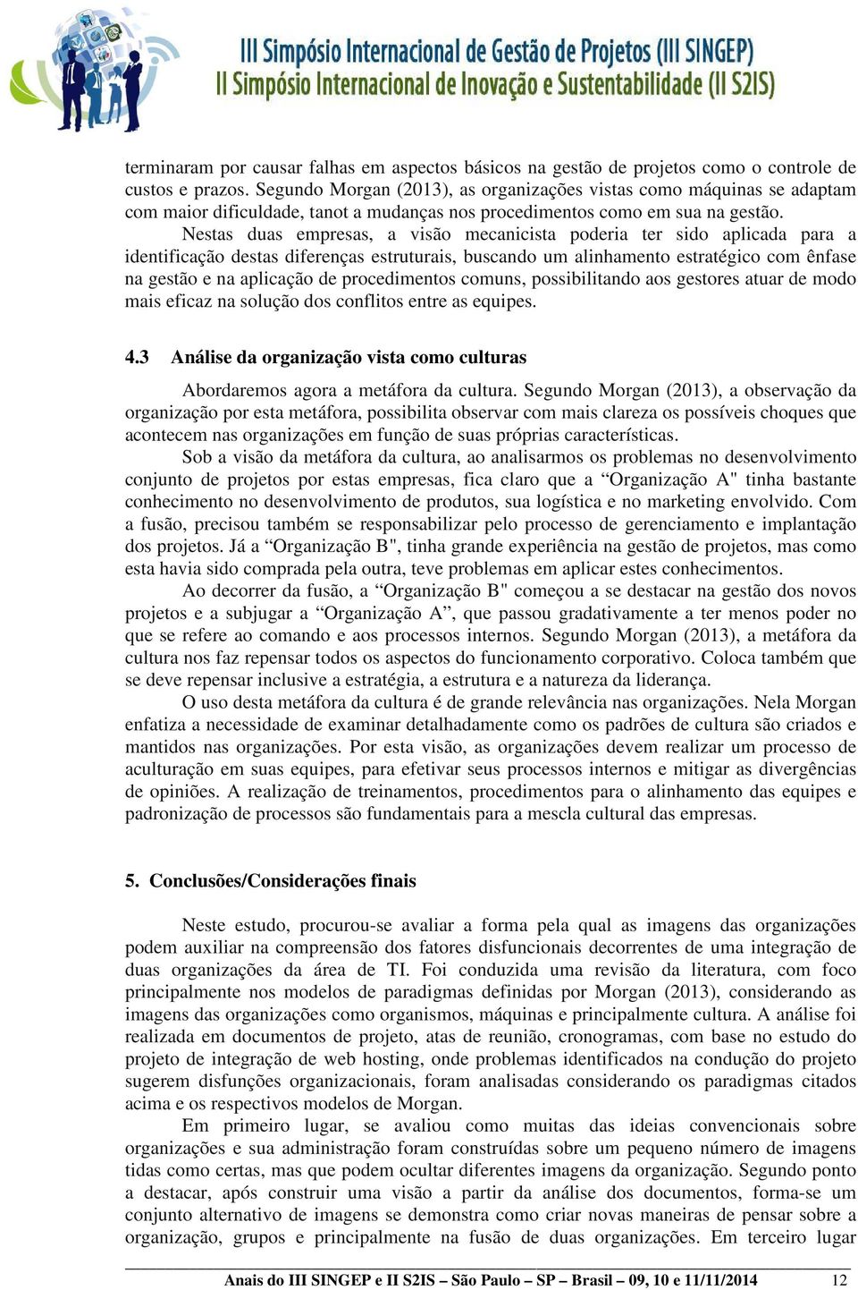 Nestas duas empresas, a visão mecanicista poderia ter sido aplicada para a identificação destas diferenças estruturais, buscando um alinhamento estratégico com ênfase na gestão e na aplicação de