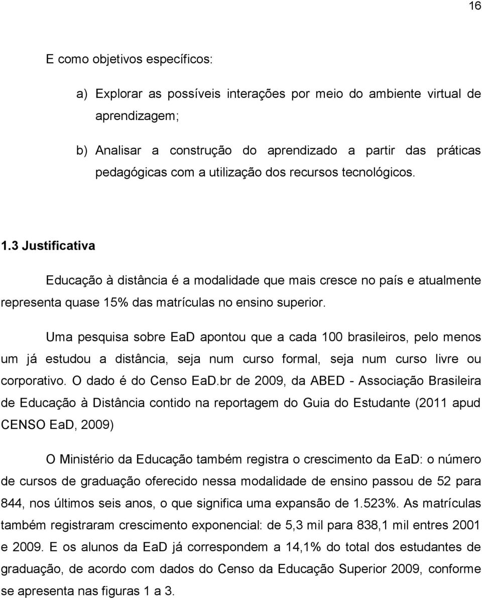 Uma pesquisa sobre EaD apontou que a cada 100 brasileiros, pelo menos um já estudou a distância, seja num curso formal, seja num curso livre ou corporativo. O dado é do Censo EaD.