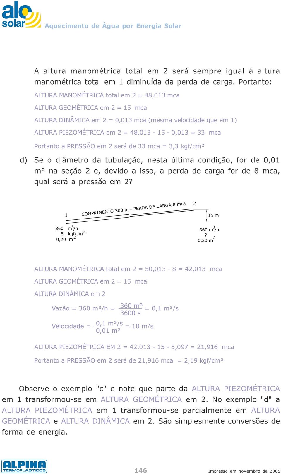 Portanto a PRESSÃO em 2 será de 33 mca = 3,3 kgf/cm² d) Se o diâmetro da tubulação, nesta última condição, for de 0,01 m² na seção 2 e, devido a isso, a perda de carga for de 8 mca, qual será a