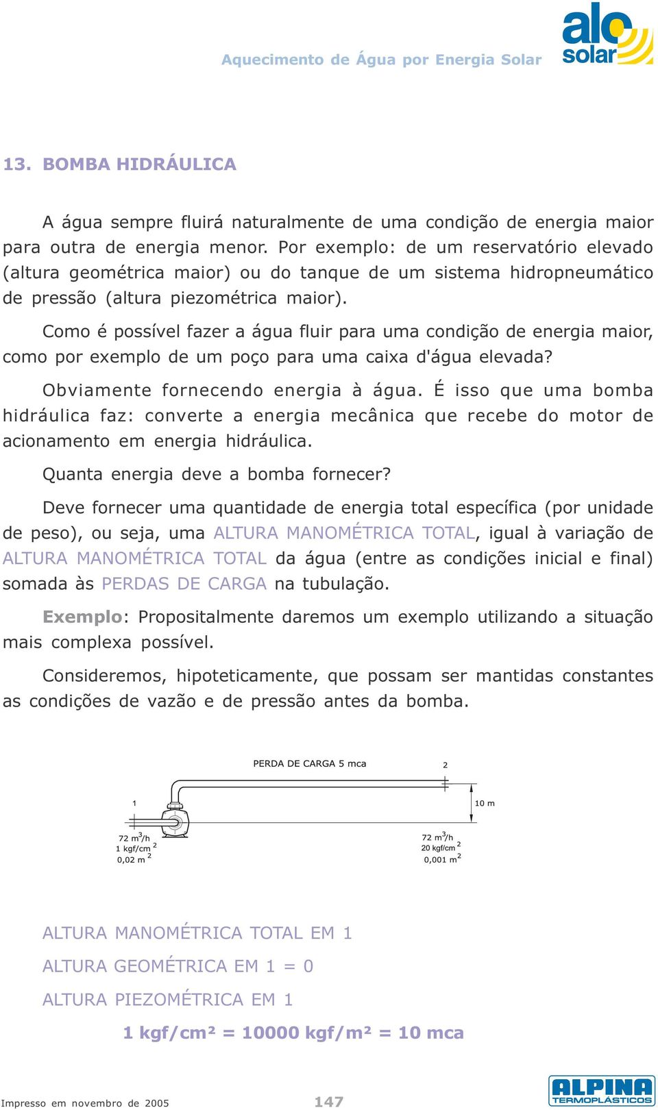 Como é possível fazer a água fluir para uma condição de energia maior, como por exemplo de um poço para uma caixa d'água elevada? Obviamente fornecendo energia à água.