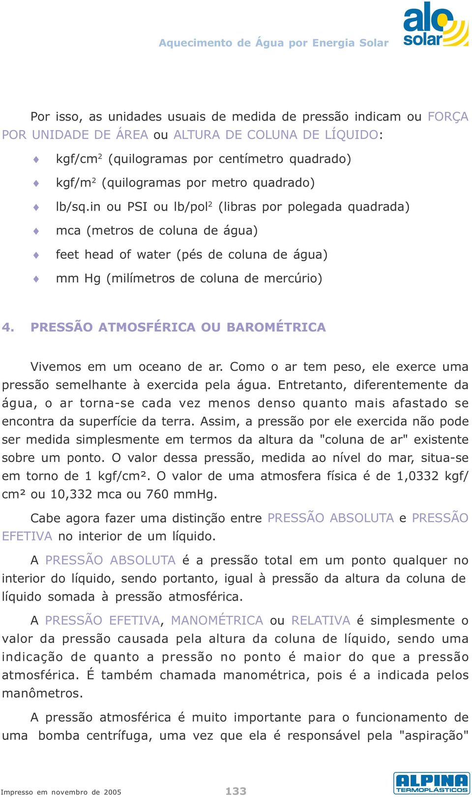 PRESSÃO ATMOSFÉRICA OU BAROMÉTRICA Vivemos em um oceano de ar. Como o ar tem peso, ele exerce uma pressão semelhante à exercida pela água.