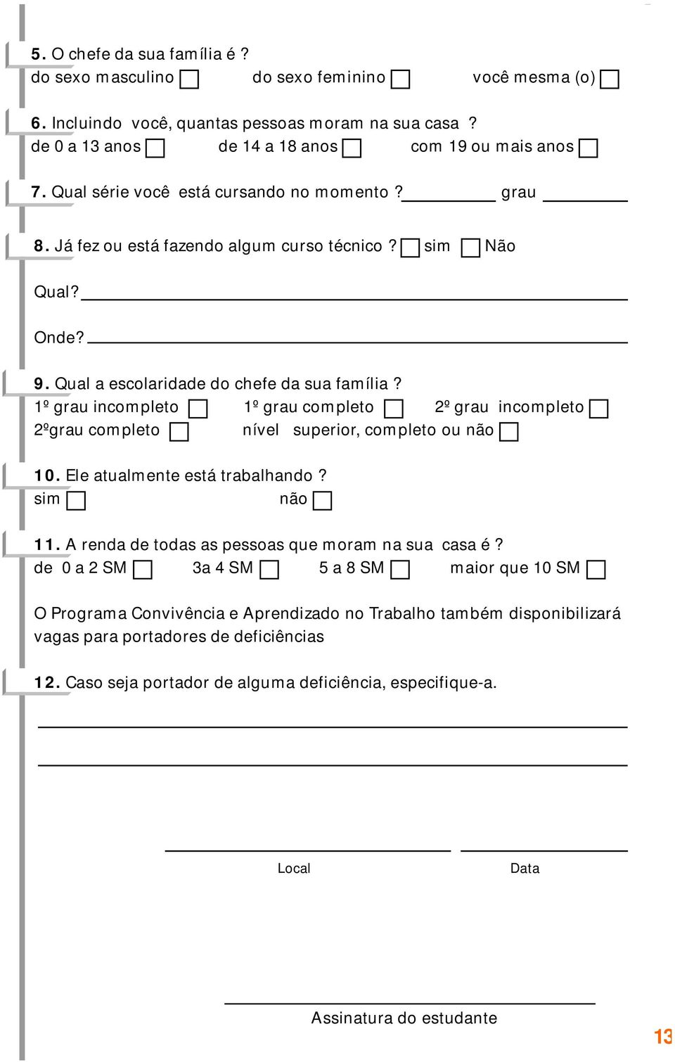 1º grau incompleto 1º grau completo 2º grau incompleto 2ºgrau completo nível superior, completo ou não 10. Ele atualmente está trabalhando? sim não 11.