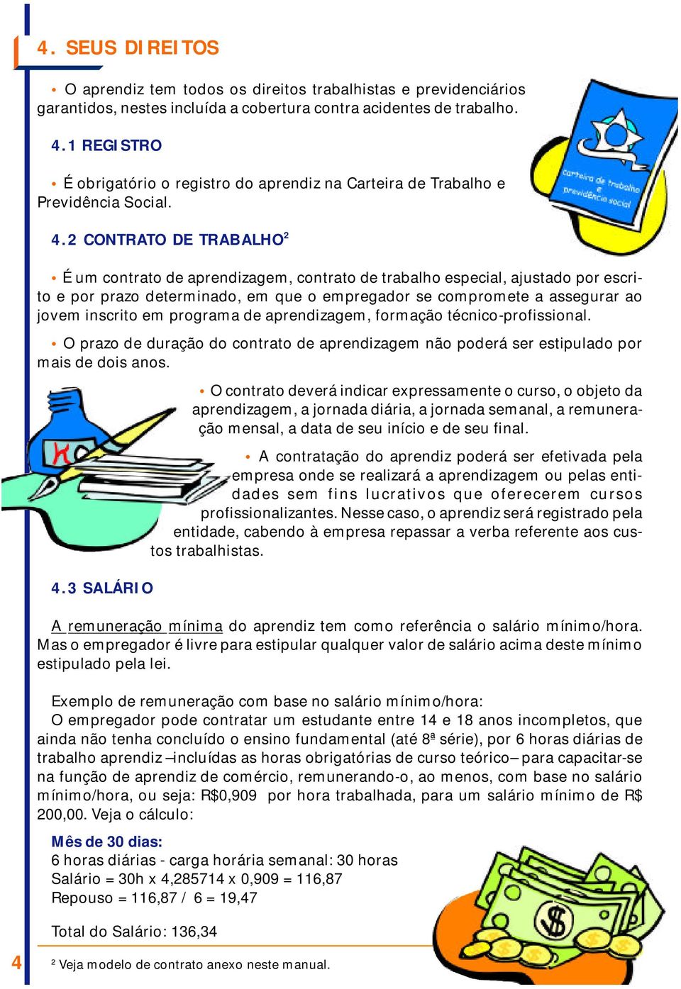 2 CONTRATO DE TRABALHO 2 É um contrato de aprendizagem, contrato de trabalho especial, ajustado por escrito e por prazo determinado, em que o empregador se compromete a assegurar ao jovem inscrito em