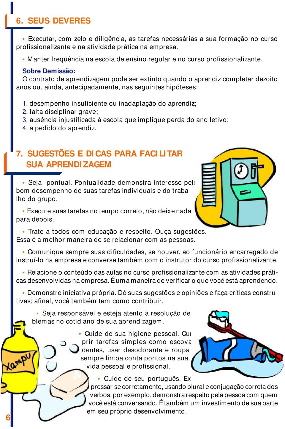 Sobre Demissão: O contrato de aprendizagem pode ser extinto quando o aprendiz completar dezoito anos ou, ainda, antecipadamente, nas seguintes hipóteses: 1.