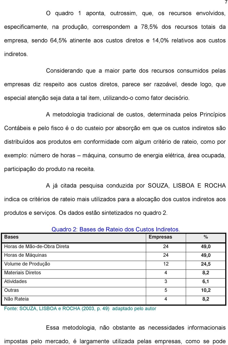 Considerando que a maior parte dos recursos consumidos pelas empresas diz respeito aos custos diretos, parece ser razoável, desde logo, que especial atenção seja data a tal item, utilizando-o como