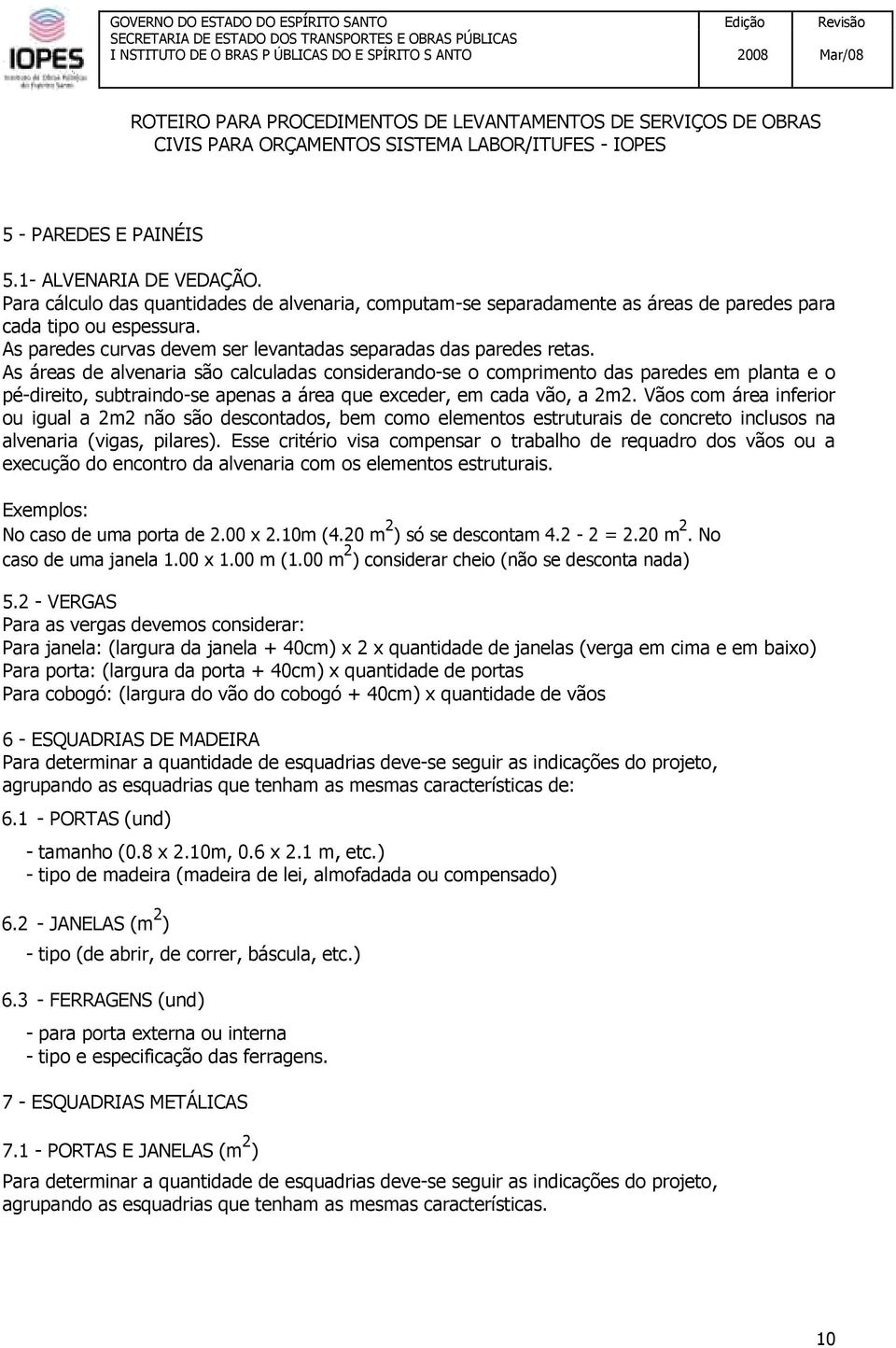 As áreas de alvenaria são calculadas considerando-se o comprimento das paredes em planta e o pé-direito, subtraindo-se apenas a área que exceder, em cada vão, a 2m2.