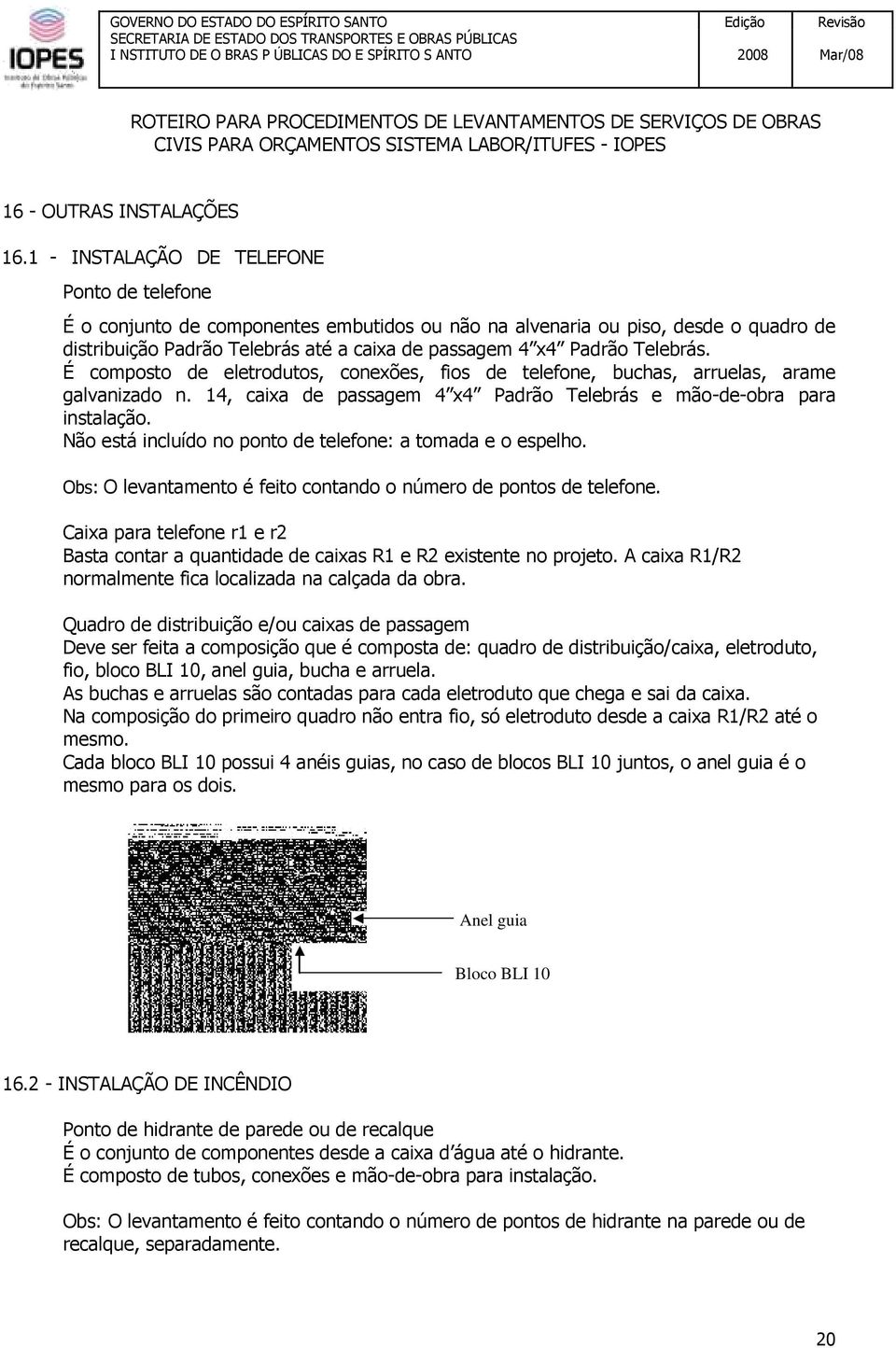 Telebrás. É composto de eletrodutos, conexões, fios de telefone, buchas, arruelas, arame galvanizado n. 14, caixa de passagem 4 x4 Padrão Telebrás e mão-de-obra para instalação.