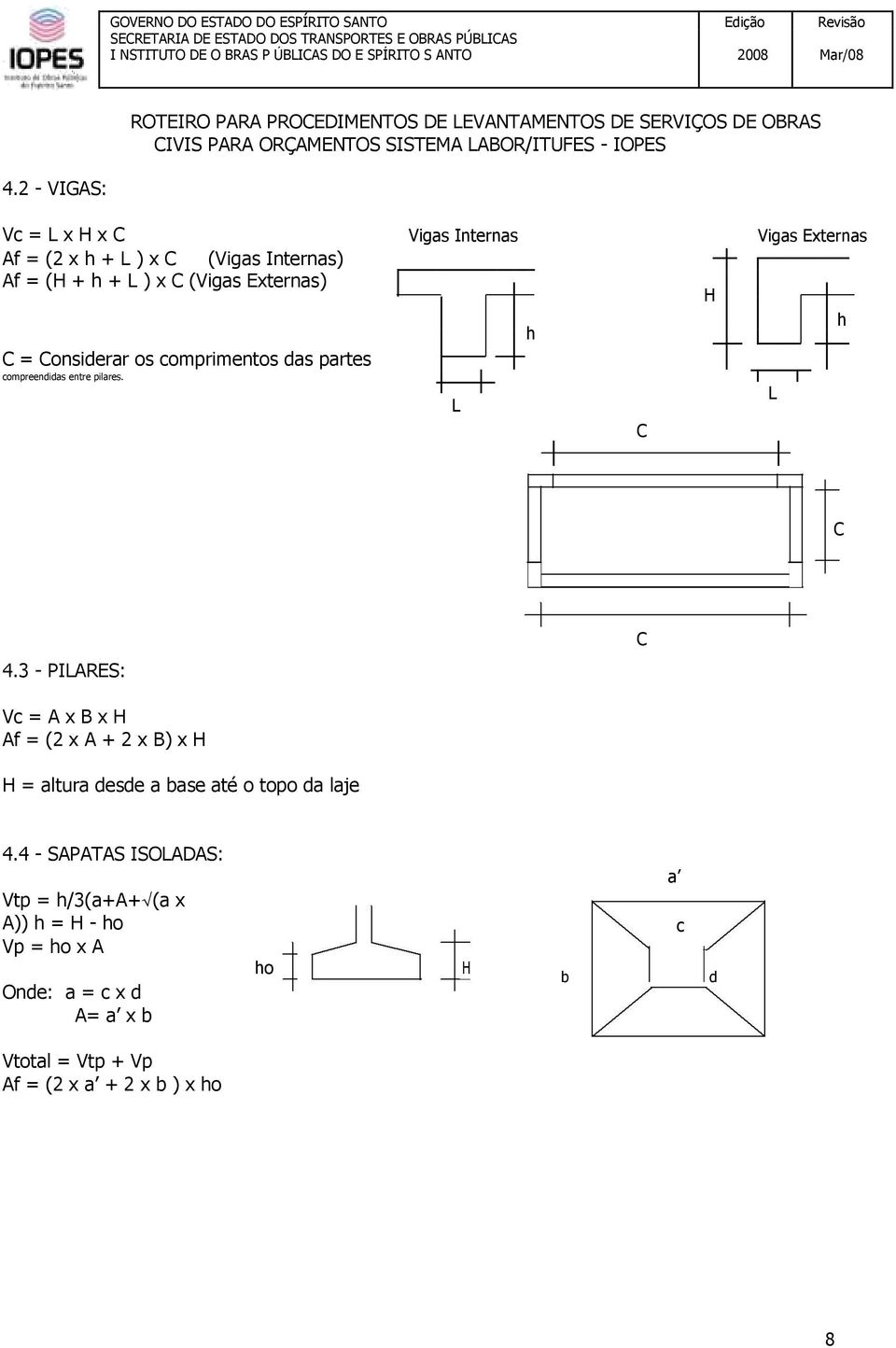 3 - PILARES: C Vc = A x B x H Af = (2 x A + 2 x B) x H H = altura desde a base até o topo da laje 4.