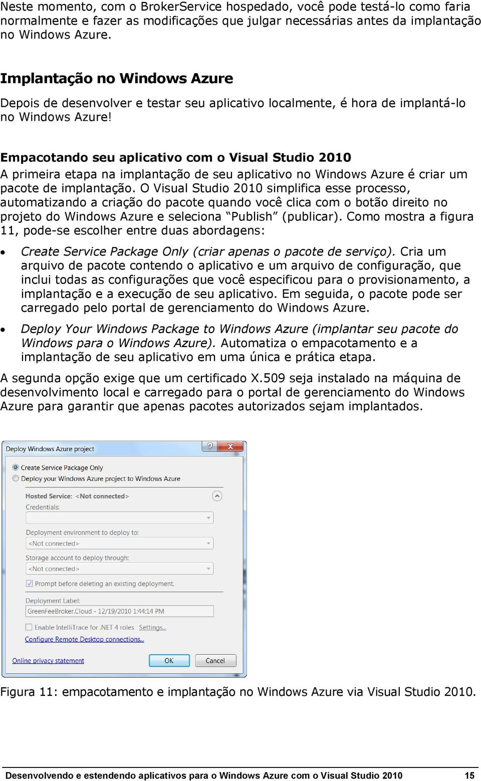 Empacotando seu aplicativo com o Visual Studio 2010 A primeira etapa na implantação de seu aplicativo no Windows Azure é criar um pacote de implantação.