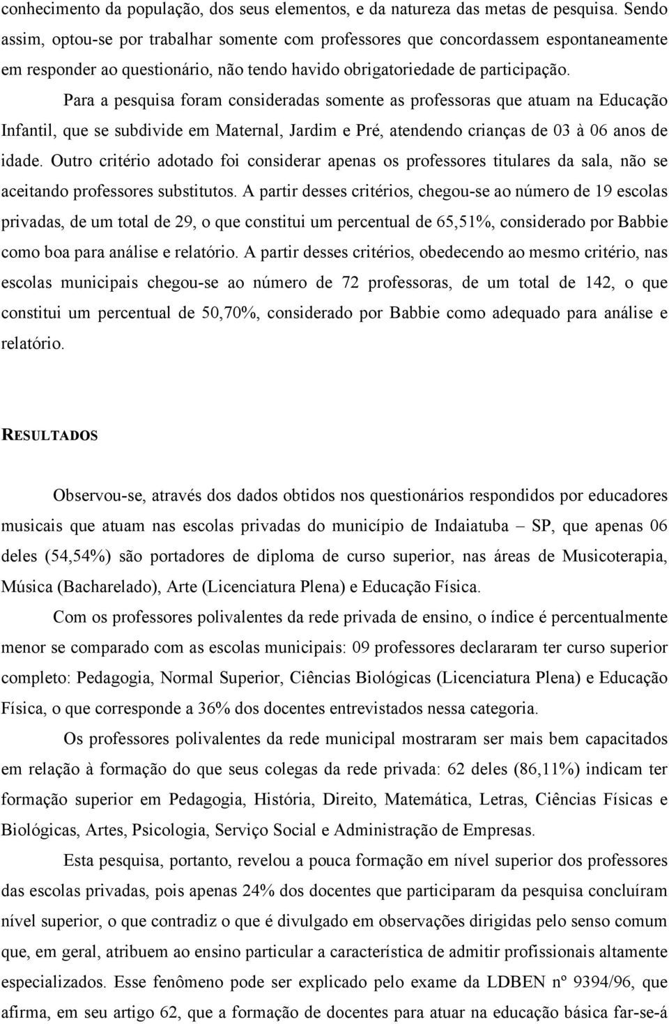 Para a pesquisa foram consideradas somente as professoras que atuam na Educação Infantil, que se subdivide em Maternal, Jardim e Pré, atendendo crianças de 03 à 06 anos de idade.