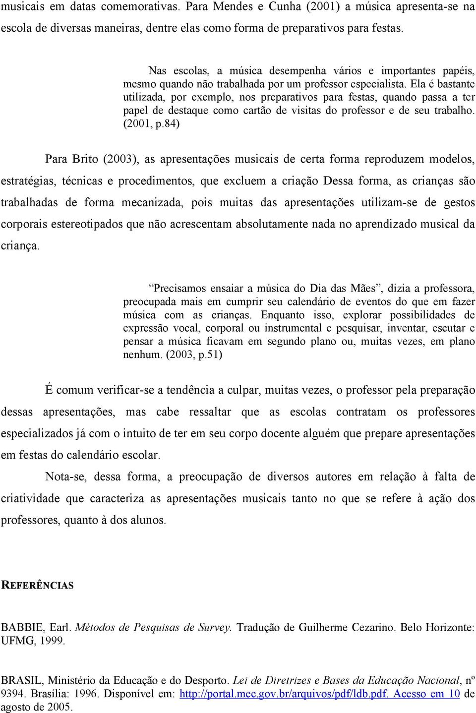 Ela é bastante utilizada, por exemplo, nos preparativos para festas, quando passa a ter papel de destaque como cartão de visitas do professor e de seu trabalho. (2001, p.