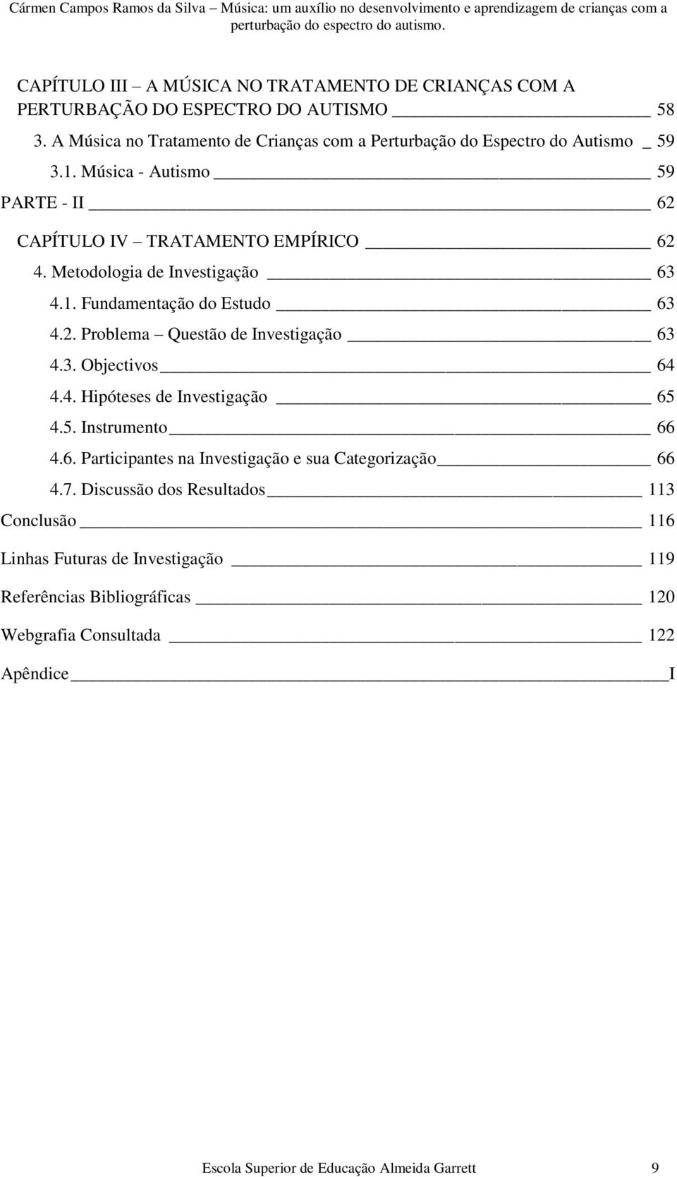 Metodologia de Investigação 63 4.1. Fundamentação do Estudo 63 4.2. Problema Questão de Investigação 63 4.3. Objectivos 64 4.4. Hipóteses de Investigação 65 