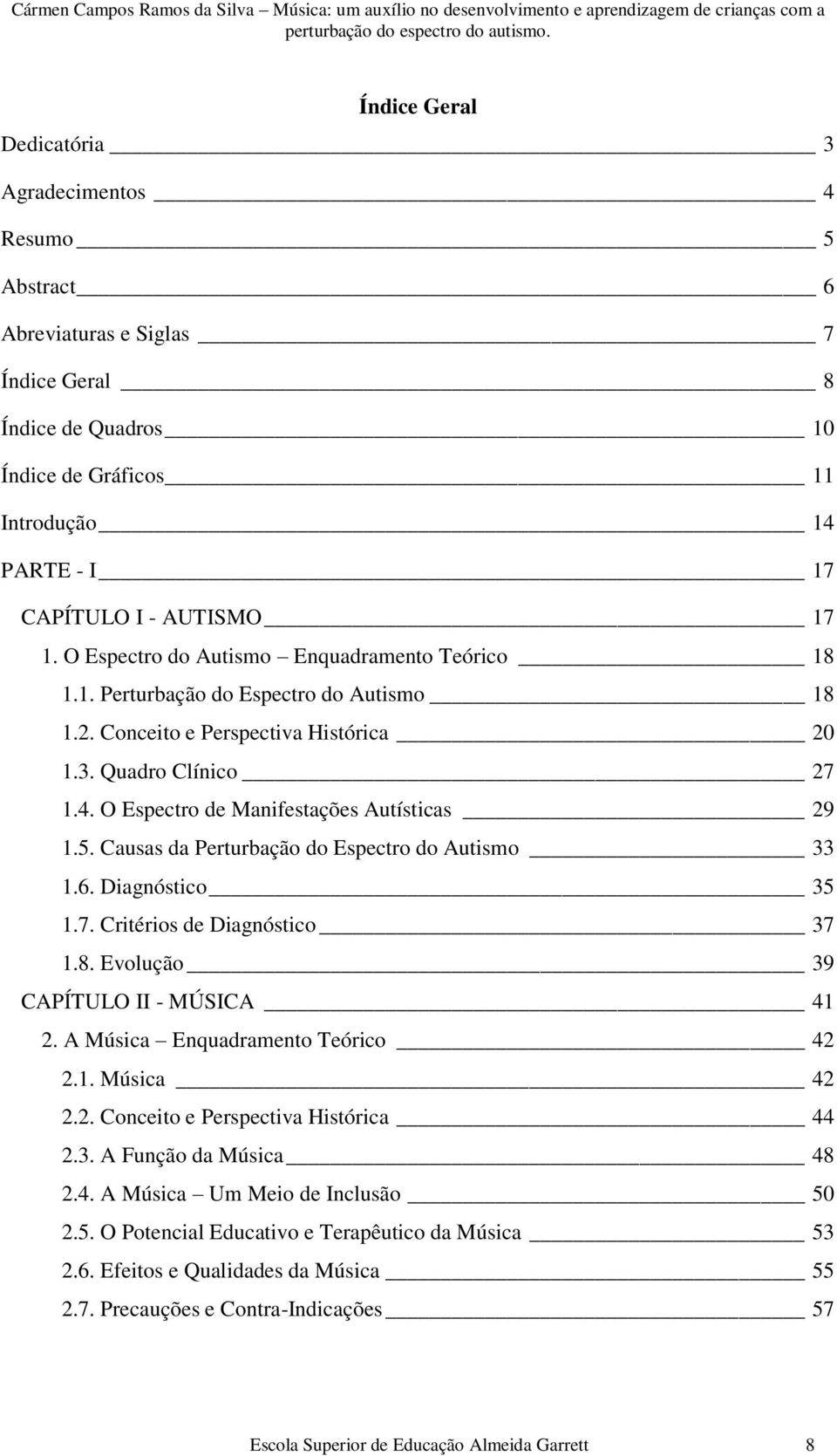 O Espectro de Manifestações Autísticas 29 1.5. Causas da Perturbação do Espectro do Autismo 33 1.6. Diagnóstico 35 1.7. Critérios de Diagnóstico 37 1.8. Evolução 39 CAPÍTULO II - MÚSICA 41 2.